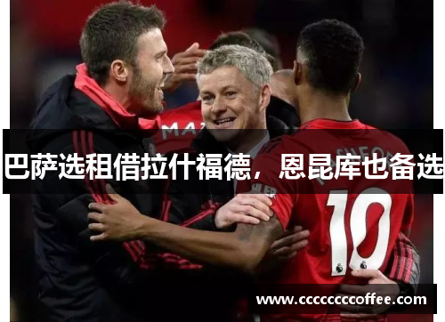 巴萨选租借拉什福德，恩昆库也备选